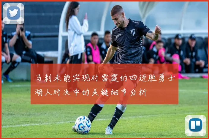 马刺未能实现对雷霆的四连胜勇士湖人对决中的关键细节分析