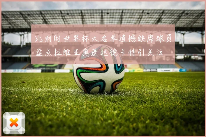 比利时世界杯大名单遗憾缺席球员盘点拉维亚奥蓬达德卡特引关注